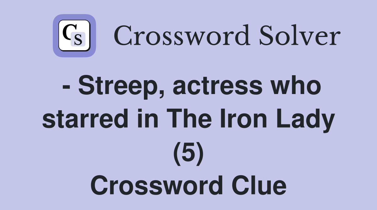  Streep, actress who starred in The Iron Lady (5) Crossword Clue